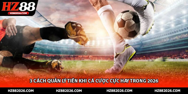 3 cách quản lý tiền khi cá cược cực hay trong 2026