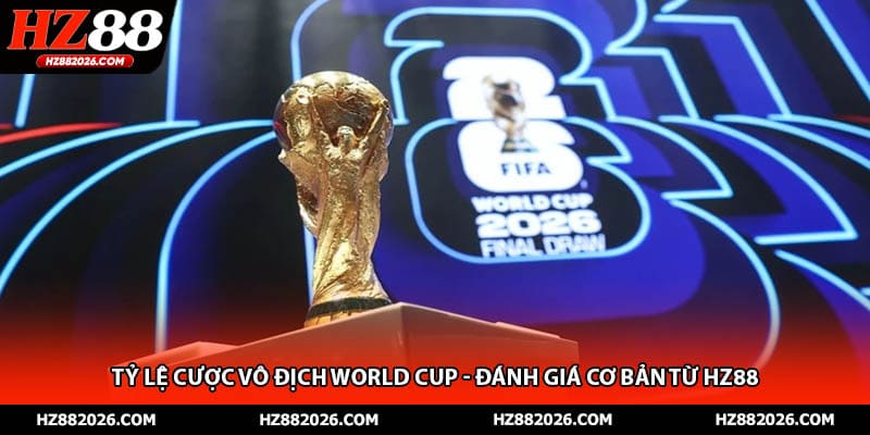 Tỷ Lệ Cược Vô Địch World Cup - Đánh Giá Cơ Bản Từ HZ88